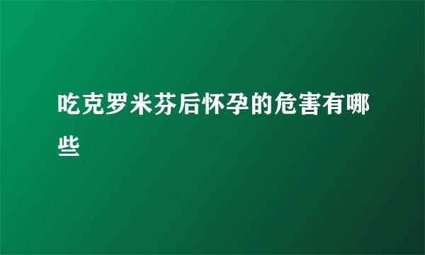 吃克罗米芬后怀孕的危害有哪些