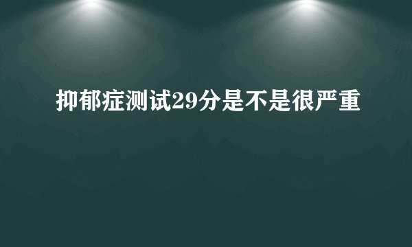 抑郁症测试29分是不是很严重