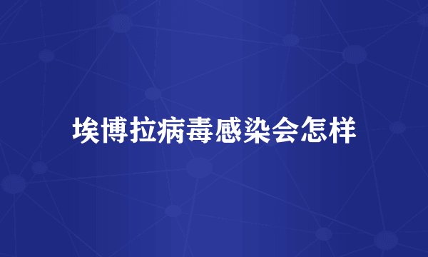 埃博拉病毒感染会怎样