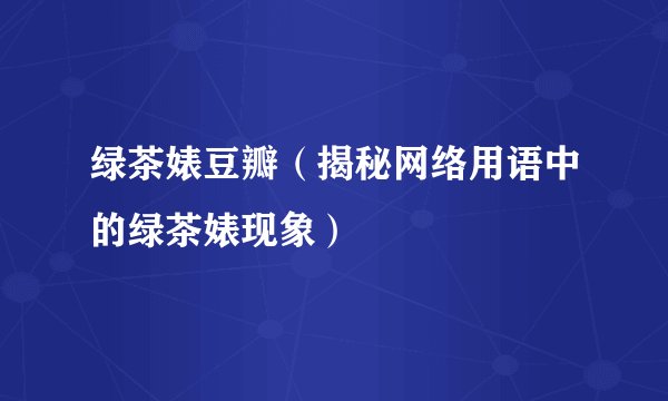 绿茶婊豆瓣（揭秘网络用语中的绿茶婊现象）