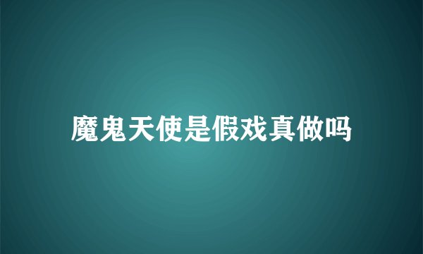 魔鬼天使是假戏真做吗
