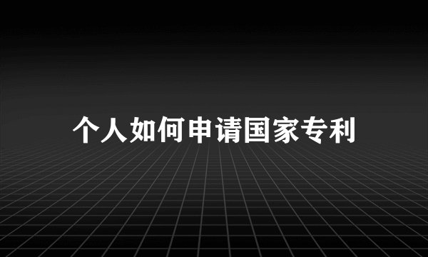 个人如何申请国家专利