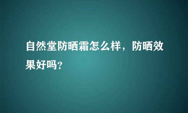 自然堂防晒霜怎么样，防晒效果好吗？