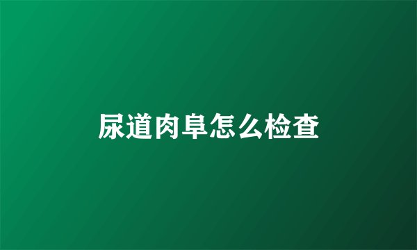 尿道肉阜怎么检查