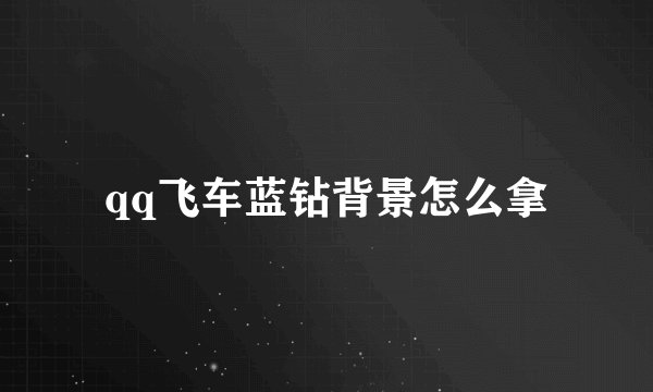 qq飞车蓝钻背景怎么拿