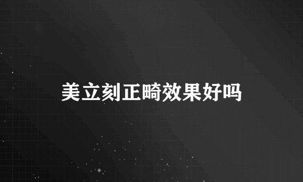 美立刻正畸效果好吗