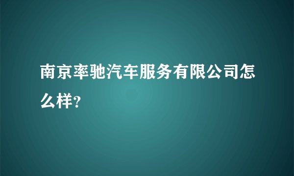 南京率驰汽车服务有限公司怎么样？