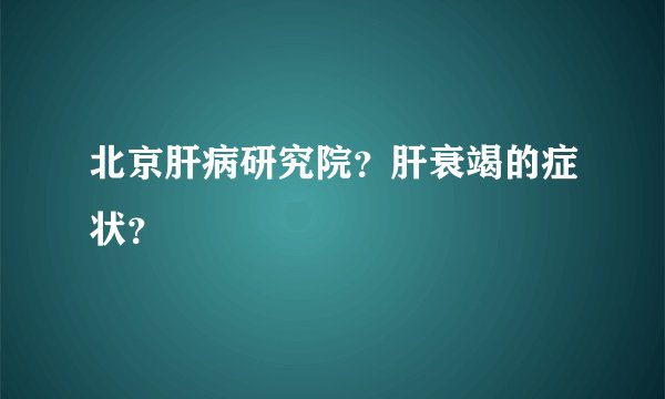 北京肝病研究院？肝衰竭的症状？
