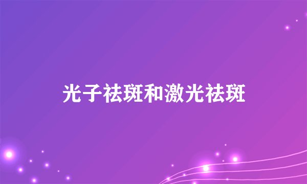 光子祛斑和激光祛斑
