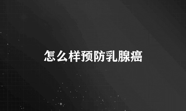 怎么样预防乳腺癌