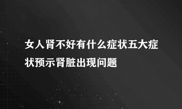 女人肾不好有什么症状五大症状预示肾脏出现问题