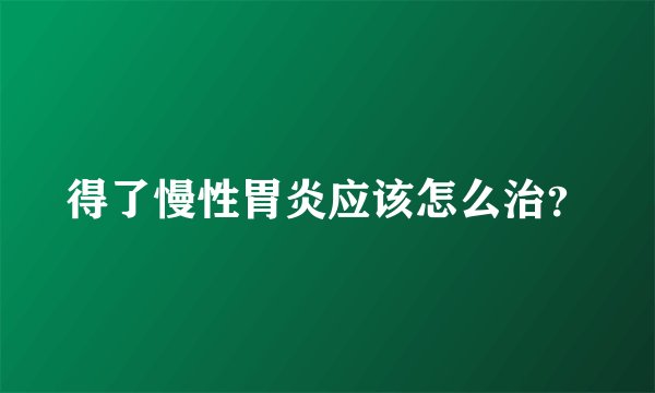 得了慢性胃炎应该怎么治？