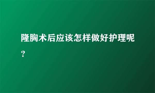 隆胸术后应该怎样做好护理呢？