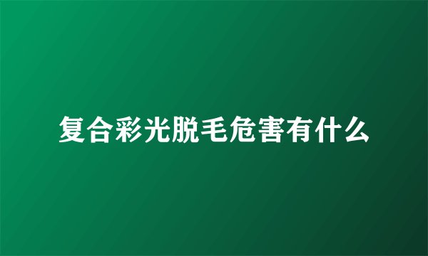 复合彩光脱毛危害有什么