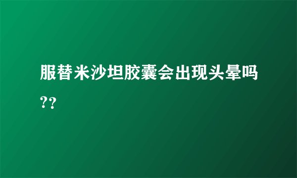服替米沙坦胶囊会出现头晕吗?？