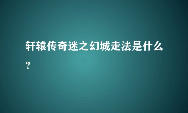 轩辕传奇迷之幻城走法是什么？