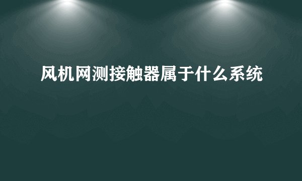 风机网测接触器属于什么系统