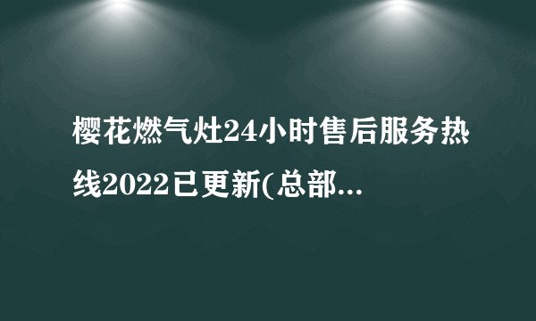 樱花燃气灶24小时售后服务热线2022已更新(总部/热线)
