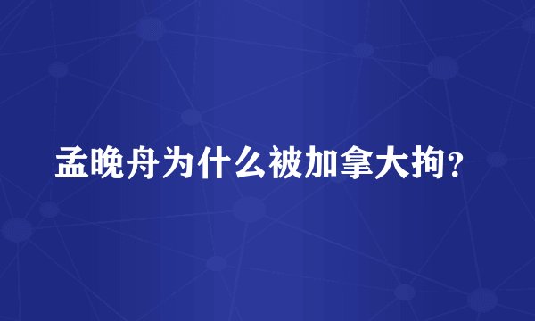 孟晚舟为什么被加拿大拘？