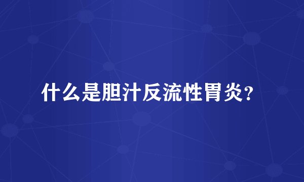 什么是胆汁反流性胃炎?