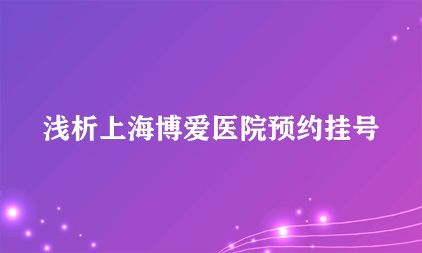 浅析上海博爱医院预约挂号