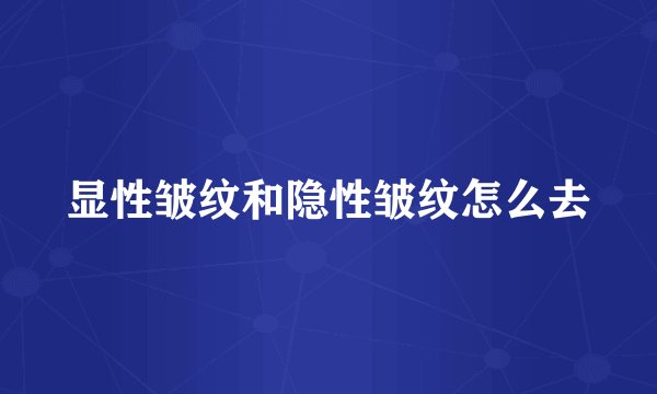 显性皱纹和隐性皱纹怎么去