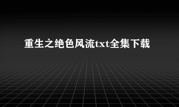 重生之绝色风流txt全集下载