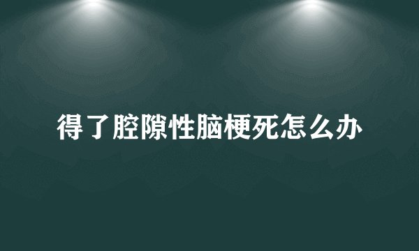 得了腔隙性脑梗死怎么办