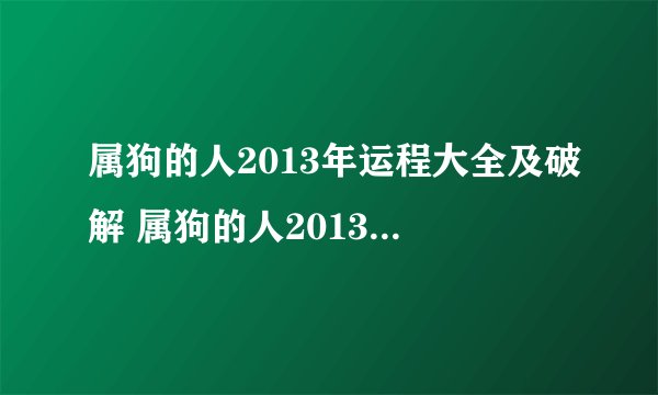 属狗的人2013年运程大全及破解 属狗的人2013年运程如何