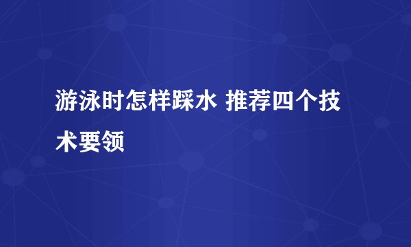 游泳时怎样踩水 推荐四个技术要领
