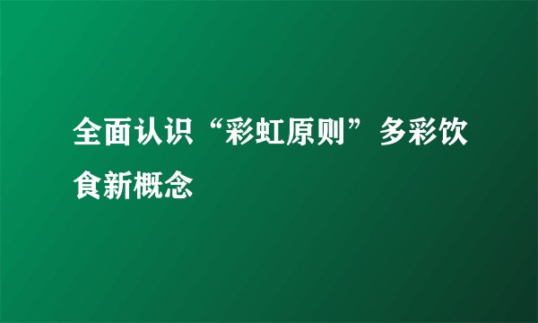 全面认识“彩虹原则”多彩饮食新概念