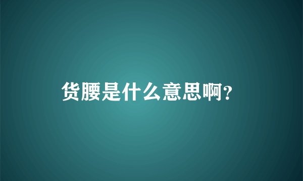 货腰是什么意思啊？