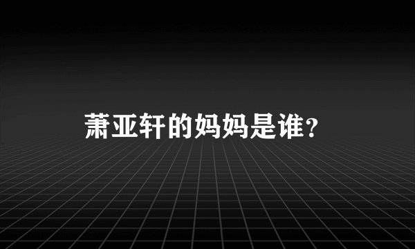 萧亚轩的妈妈是谁？