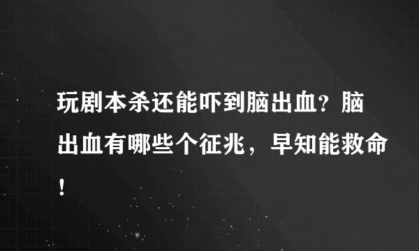 玩剧本杀还能吓到脑出血?脑出血有哪些个征兆,早知能救命!