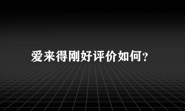 爱来得刚好评价如何？