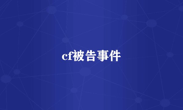 cf被告事件