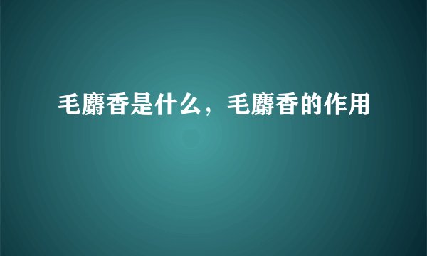 毛麝香是什么，毛麝香的作用
