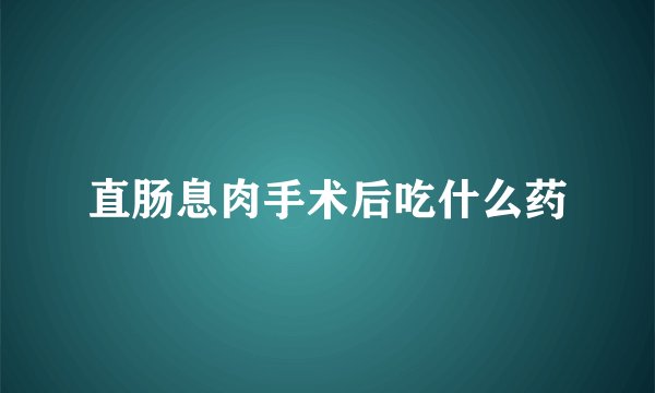 直肠息肉手术后吃什么药