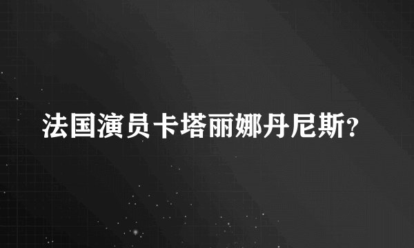 法国演员卡塔丽娜丹尼斯？