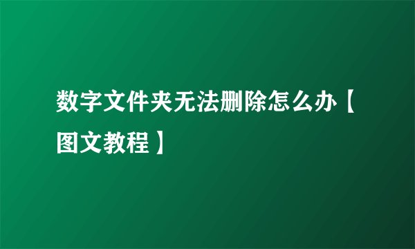 数字文件夹无法删除怎么办【图文教程】