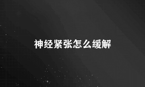 神经紧张怎么缓解