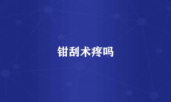 钳刮术疼吗