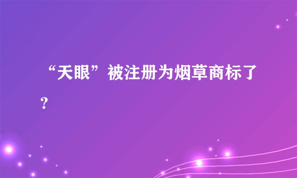 “天眼”被注册为烟草商标了？