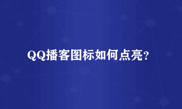 QQ播客图标如何点亮？