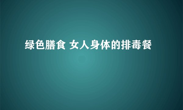 绿色膳食 女人身体的排毒餐