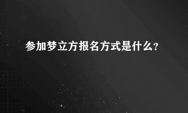 参加梦立方报名方式是什么？
