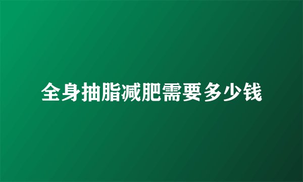 全身抽脂减肥需要多少钱