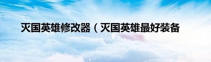 灭国英雄修改器（灭国英雄最好装备