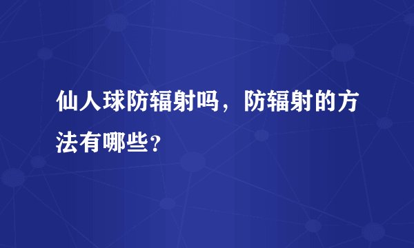 仙人球防辐射吗,防辐射的方法有哪些?