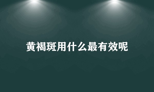 黄褐斑用什么最有效呢